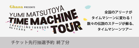 Ghana presents 松任谷由実 TIME MACHINE TOUR Traveling through 45years チケット 先行抽選予約終了分