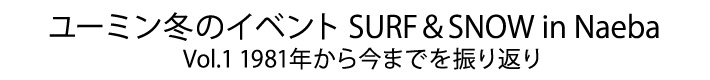 SURF&SNOW in Naeba　Vol.45までを振り返って