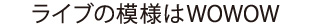 ライブの模様はWOWOW